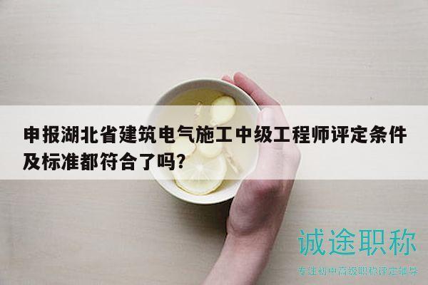 申報(bào)湖北省建筑電氣施工中級(jí)工程師評(píng)定條件及標(biāo)準(zhǔn)都符合了嗎？