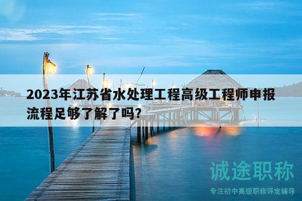 2023年江蘇省水處理工程高級工程師申報(bào)流程足夠了解了嗎？