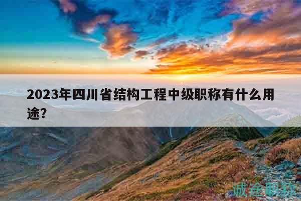 2023年四川省結(jié)構(gòu)工程中級職稱有什么用途？