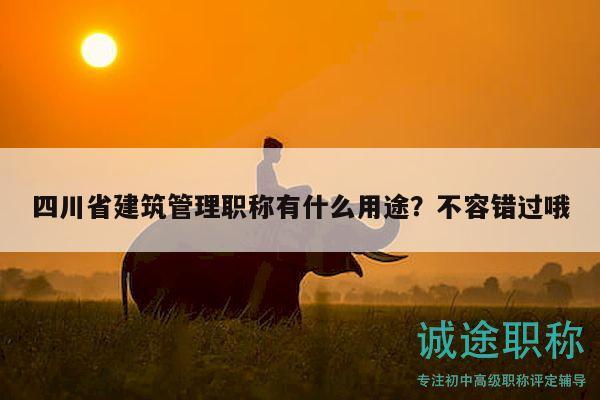 四川省建筑管理職稱有什么用途？不容錯過哦