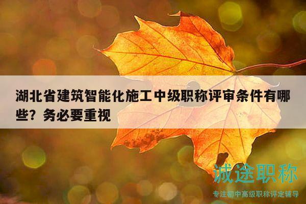 湖北省建筑智能化施工中級職稱評審條件有哪些？務(wù)必要重視