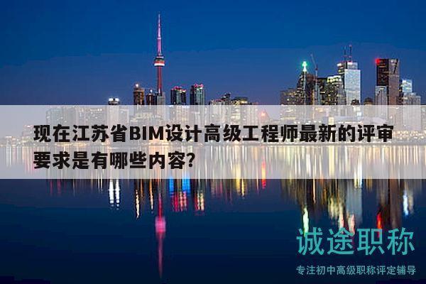 現(xiàn)在江蘇省BIM設(shè)計高級工程師最新的評審要求是有哪些內(nèi)容？
