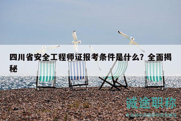 四川省安全工程師證報(bào)考條件是什么？全面揭秘