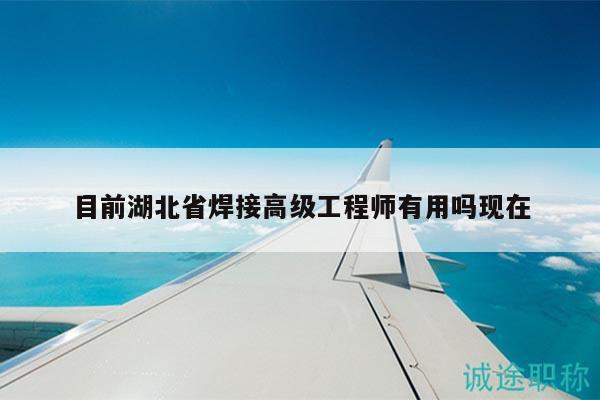 目前湖北省焊接高級(jí)工程師有用嗎現(xiàn)在