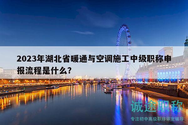 2023年湖北省暖通與空調(diào)施工中級(jí)職稱申報(bào)流程是什么？