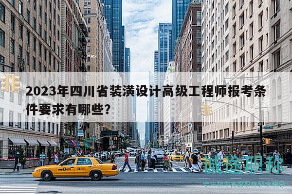 2023年四川省裝潢設(shè)計高級工程師報考條件要求有哪些？