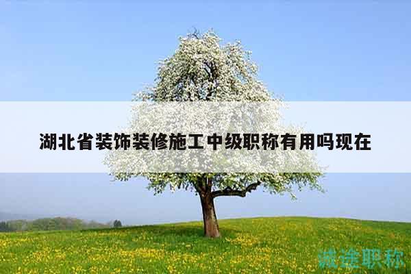 湖北省裝飾裝修施工中級(jí)職稱有用嗎現(xiàn)在