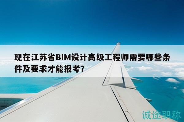 現(xiàn)在江蘇省BIM設(shè)計(jì)高級工程師需要哪些條件及要求才能報(bào)考？