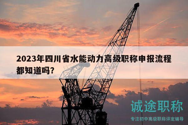 2023年四川省水能動(dòng)力高級(jí)職稱申報(bào)流程都知道嗎？