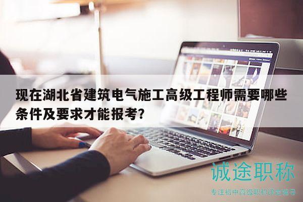 現(xiàn)在湖北省建筑電氣施工高級(jí)工程師需要哪些條件及要求才能報(bào)考？