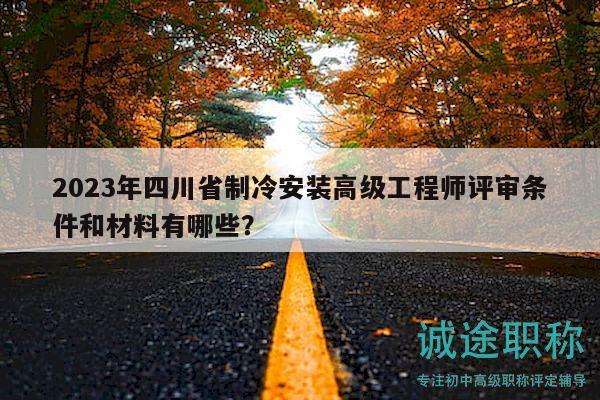 2023年四川省制冷安裝高級工程師評審條件和材料有哪些？