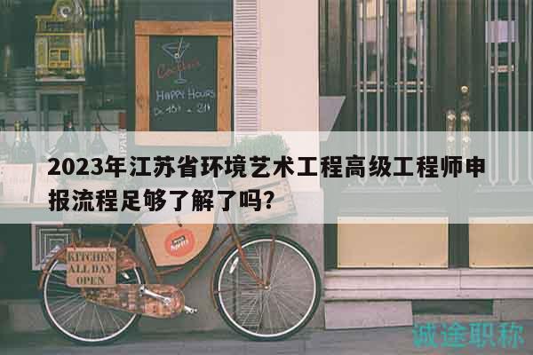 2023年江蘇省環(huán)境藝術(shù)工程高級工程師申報(bào)流程足夠了解了嗎？