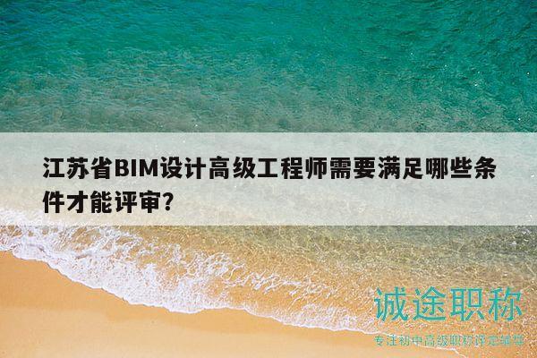 江蘇省BIM設(shè)計高級工程師需要滿足哪些條件才能評審？