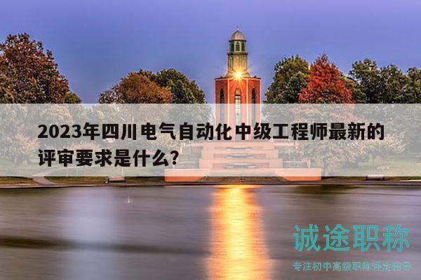 2023年四川電氣自動(dòng)化中級(jí)工程師最新的評(píng)審要求是什么？
