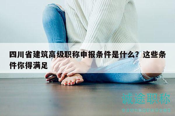 四川省建筑高級職稱申報條件是什么？這些條件你得滿足