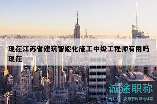 現(xiàn)在江蘇省建筑智能化施工中級(jí)工程師有用嗎現(xiàn)在