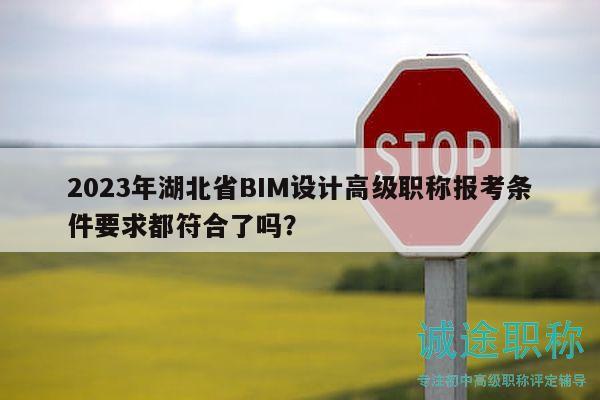 2023年湖北省BIM設(shè)計高級職稱報考條件要求都符合了嗎？