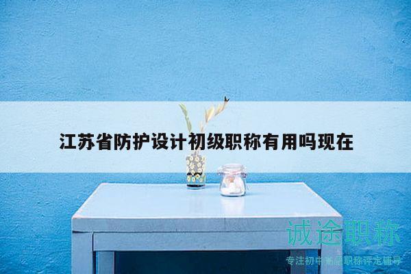 江蘇省防護(hù)設(shè)計(jì)初級(jí)職稱有用嗎現(xiàn)在