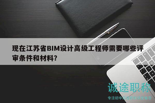 現(xiàn)在江蘇省BIM設(shè)計高級工程師需要哪些評審條件和材料？