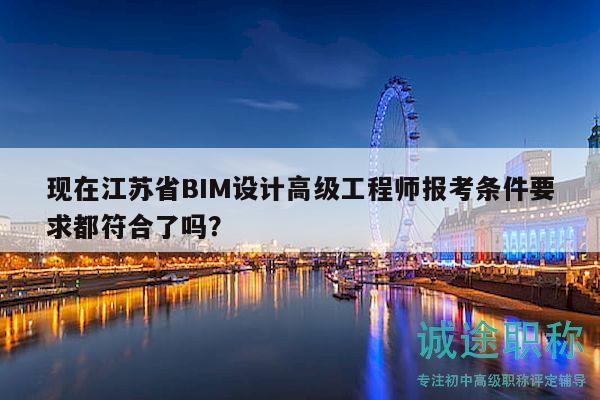 現(xiàn)在江蘇省BIM設(shè)計(jì)高級(jí)工程師報(bào)考條件要求都符合了嗎？