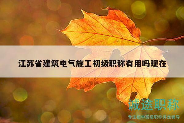 江蘇省建筑電氣施工初級職稱有用嗎現(xiàn)在