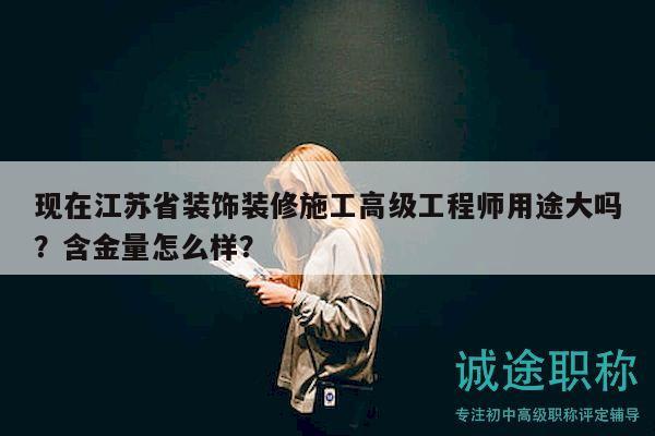 現(xiàn)在江蘇省裝飾裝修施工高級工程師用途大嗎？含金量怎么樣？