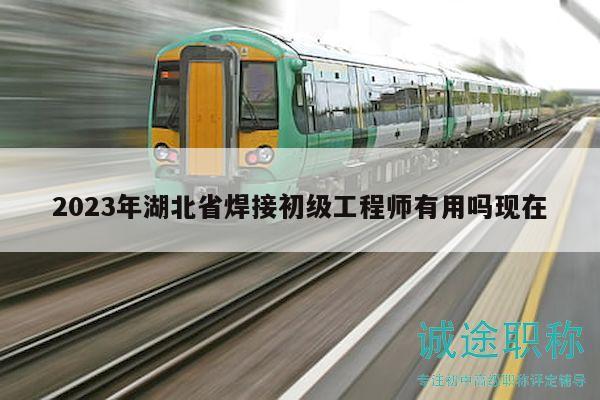 2023年湖北省焊接初級工程師有用嗎現(xiàn)在