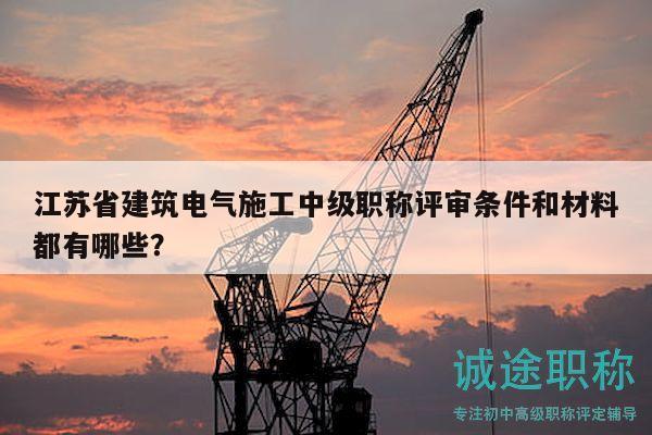 江蘇省建筑電氣施工中級(jí)職稱評(píng)審條件和材料都有哪些？
