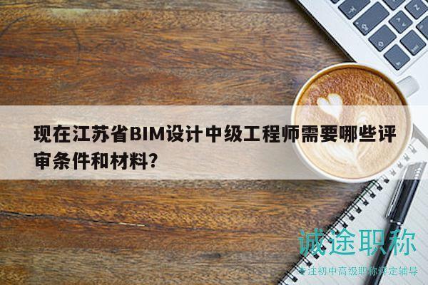 現(xiàn)在江蘇省BIM設(shè)計中級工程師需要哪些評審條件和材料？