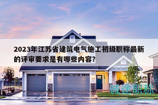 2023年江蘇省建筑電氣施工初級(jí)職稱最新的評(píng)審要求是有哪些內(nèi)容？