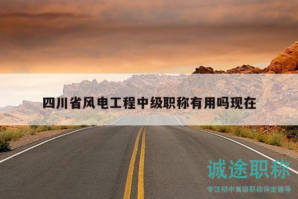 四川省風(fēng)電工程中級職稱有用嗎現(xiàn)在
