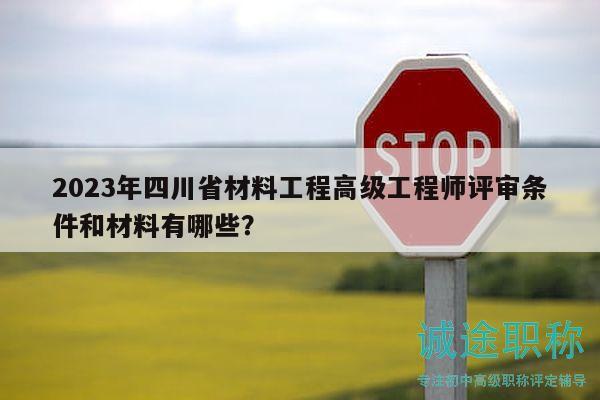 2023年四川省材料工程高級工程師評審條件和材料有哪些？