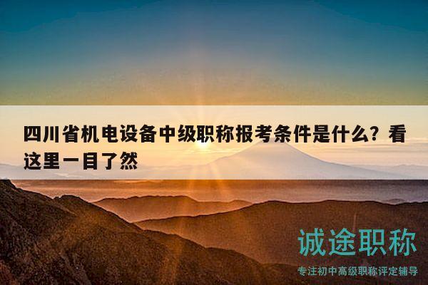 四川省機(jī)電設(shè)備中級(jí)職稱報(bào)考條件是什么？看這里一目了然