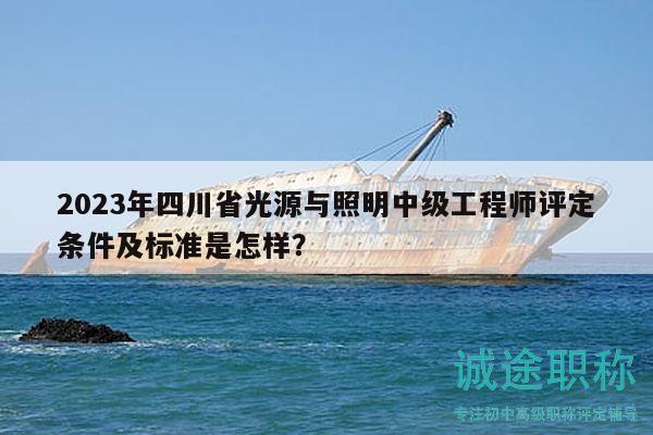 2023年四川省光源與照明中級(jí)工程師評(píng)定條件及標(biāo)準(zhǔn)是怎樣？