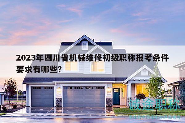2023年四川省機械維修初級職稱報考條件要求有哪些？