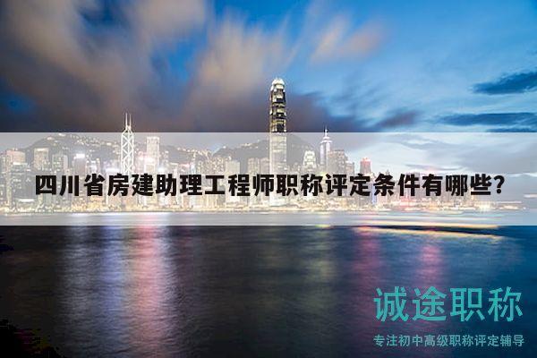 四川省房建助理工程師職稱評(píng)定條件有哪些？