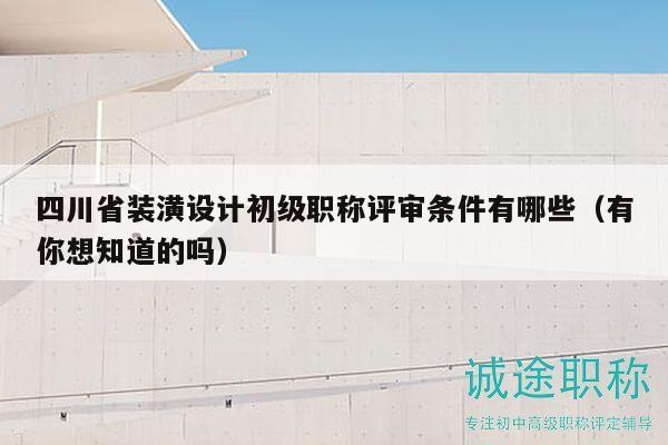 四川省裝潢設計初級職稱評審條件有哪些（有你想知道的嗎）