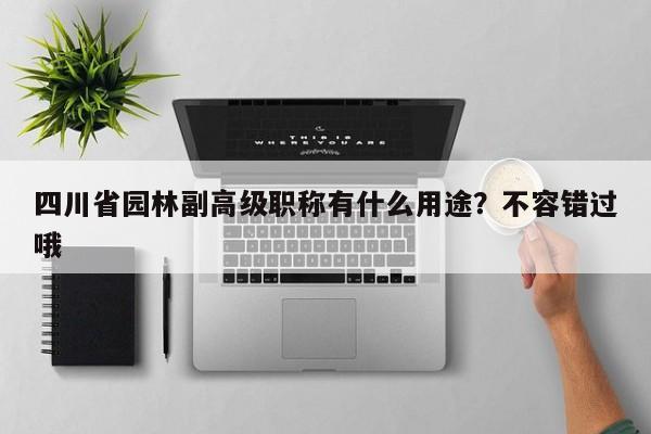 四川省園林副高級職稱有什么用途？不容錯過哦