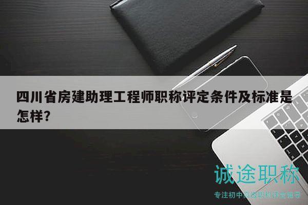 四川省房建助理工程師職稱評(píng)定條件及標(biāo)準(zhǔn)是怎樣？