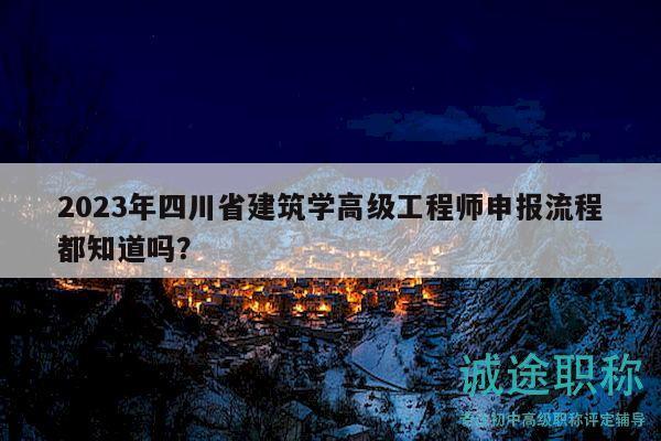 2023年四川省建筑學(xué)高級(jí)工程師申報(bào)流程都知道嗎？