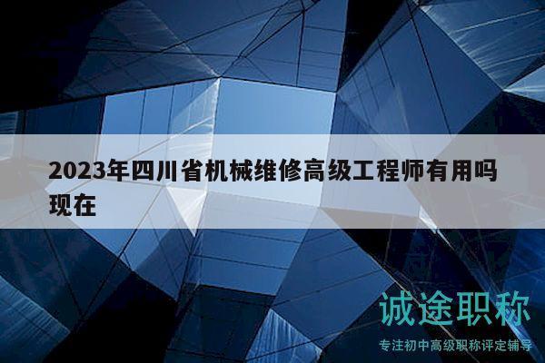 2023年四川省機(jī)械維修高級(jí)工程師有用嗎現(xiàn)在