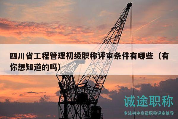 四川省工程管理初級職稱評審條件有哪些（有你想知道的嗎）