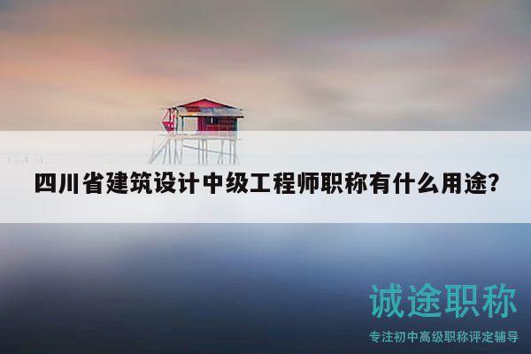 四川省建筑設(shè)計(jì)中級(jí)工程師職稱有什么用途？