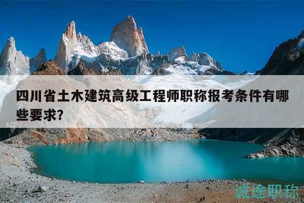 四川省土木建筑高級(jí)工程師職稱報(bào)考條件有哪些要求？
