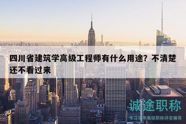 四川省建筑學(xué)高級工程師有什么用途？不清楚還不看過來