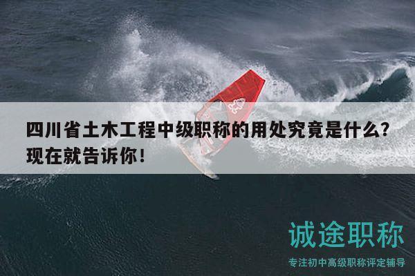 四川省土木工程中級職稱的用處究竟是什么？現(xiàn)在就告訴你！
