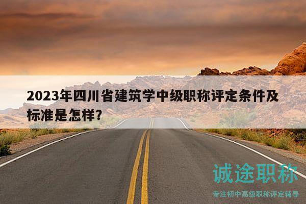 2023年四川省建筑學(xué)中級(jí)職稱評(píng)定條件及標(biāo)準(zhǔn)是怎樣？