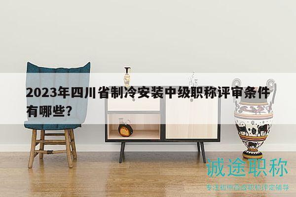 2023年四川省制冷安裝中級(jí)職稱評(píng)審條件有哪些？