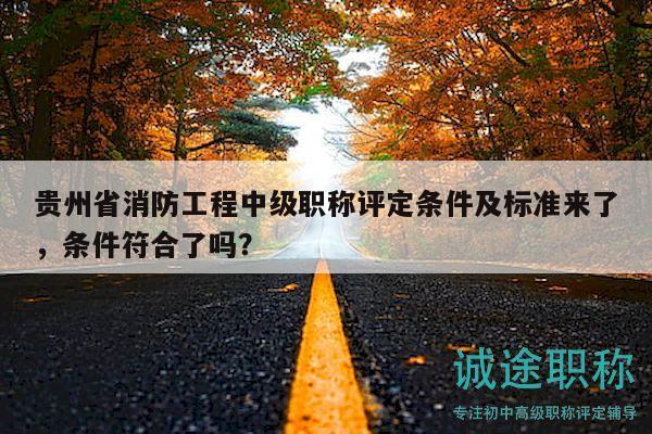 貴州省消防工程中級職稱評定條件及標準來了，條件符合了嗎？