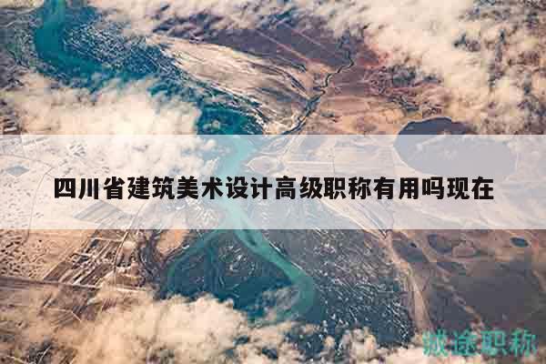 四川省建筑美術(shù)設(shè)計高級職稱有用嗎現(xiàn)在